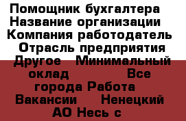 Помощник бухгалтера › Название организации ­ Компания-работодатель › Отрасль предприятия ­ Другое › Минимальный оклад ­ 15 000 - Все города Работа » Вакансии   . Ненецкий АО,Несь с.